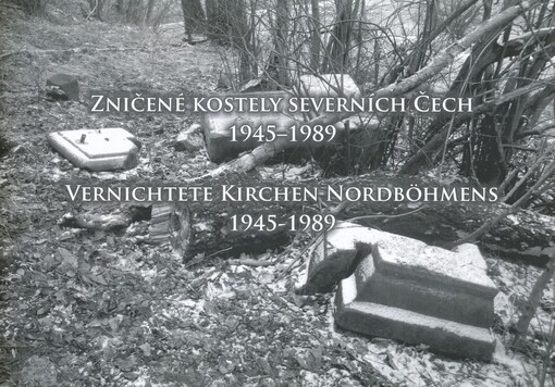 Zničené kostely severních Čech 1945-1989 = Vernichtete Kirchen Nordböhmens 1945-1989