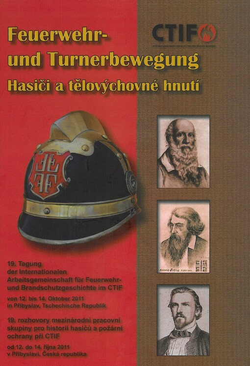 Feuerwehr- und Turnerbewegung = Hasiči a tělovýchovné hnutí = Fire Brigades and Gymnastics Movement : 19. Tagung der Internationalen Arbeitsgemeinschaft für Feuerwehr- und Brandschutzgeschichte im CTIF vom 12. Oktober bis 14. Oktober 2011 in Přibyslav, Tschechische Republik = 19. rozhovory mezinárodní pracovní skupiny pro historii hasičů a požární ochrany při CTIF [od 12. do 14. října 2011 v Přibyslavi, Česká republika
