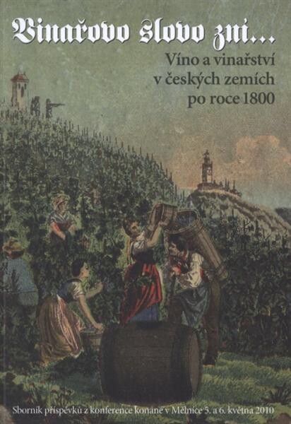 Vinařovo slovo zní-- : víno a vinařství v českých zemích po roce 1800 : sborník příspěvků z konference konané v Mělníce 5. a 6. května 2010