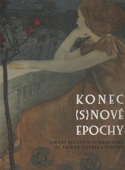 Konec (s)nové epochy : umění secese a symbolismu ze sbírky Patrika Šimona : [Oblastní galerie v Liberci 19. dubna 2012 - 3. června 2012, Severočeská galerie výtvarného umění v Litoměřicích 14. června 2012-30. září 2012