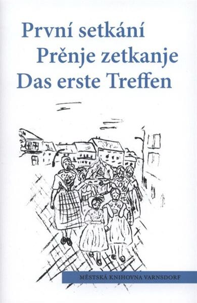 První setkání :sborník prací z literárních soutěží = Prěnje zetkanje : zběrnik z textami literarneju wubědźowanjow = Das erste Treffen : Sammelband mit Texten der Literaturwettbewerbe : 