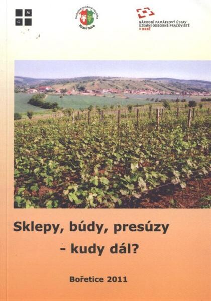 Sklepy, búdy, presúzy - kudy dál?, aneb, Minulost, současnost a budoucnost areálů vinných sklepů :sborník příspěvků ze semináře konaného 16. června 2011 v Bořeticích - Kraví hoře