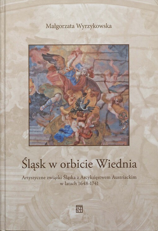 Śląsk w orbicie Wiednia : artystyczne związki Śląska z Arcyksięstwem Austriackim w latach 1648-1741