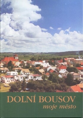Dolní Bousov : moje město : krajina, historie a současnost Dolního Bousova a okolí