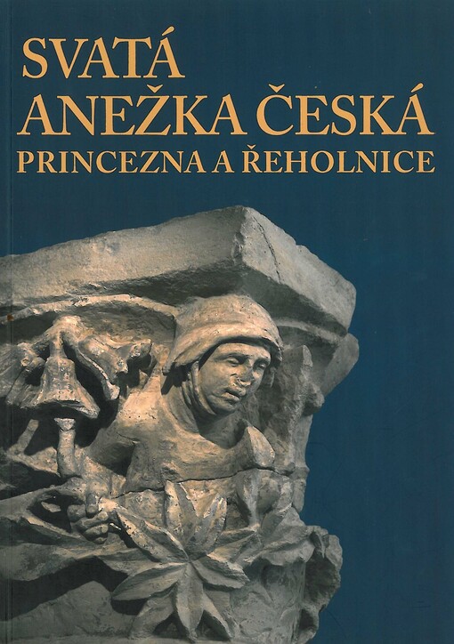 Svatá Anežka Česká :princezna a řeholnice : [publikace s katalogem k výstavě