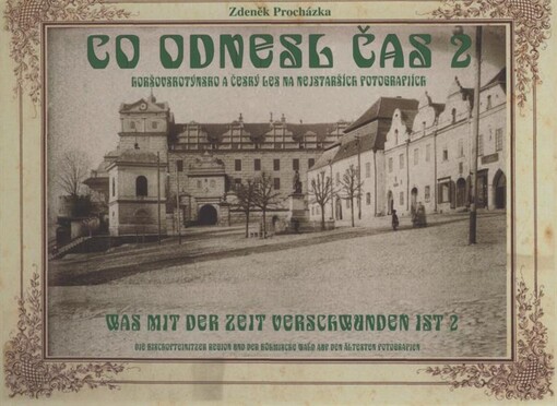 Co odnesl čas 2 : Horšovskotýnsko a Český les na nejstarších fotografiích = Was mit der Zeit verschwunden ist 2 : die Bischofteinitzer Region und der Böhmische Wald auf den ältesten Fotografien