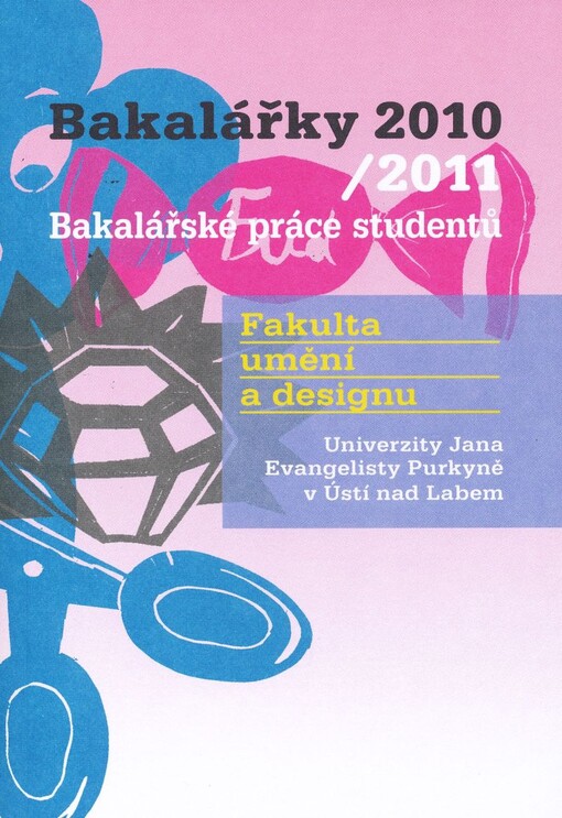 Bakalářky 2010/2011 : bakalářské práce studentů : Fakulta umění a designu Univerzity Jana Evangelisty Purkyně v Ústí nad Labem