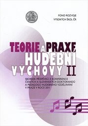 Teorie a praxe hudební výchovy : sborník příspěvků z konference českých a slovenských doktorandů a pedagogů hudebního vzdělávání v Praze v roce 2011