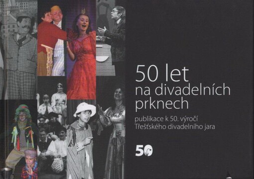 50 let na divadelních prknech :publikace k 50. výročí Třešťského divadelního jara