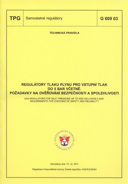Regulátory tlaku plynu pro vstupní tlak do 5 bar včetně : požadavky na ověřování bezpečnosti a spolehlivosti = GAS regulators for inlet pressure up to and including 5 BAR : requirements for checking of safety and reliability : TPG G 609 03 : schválena dne 15.12.2011 : [platí od 1.3.2012