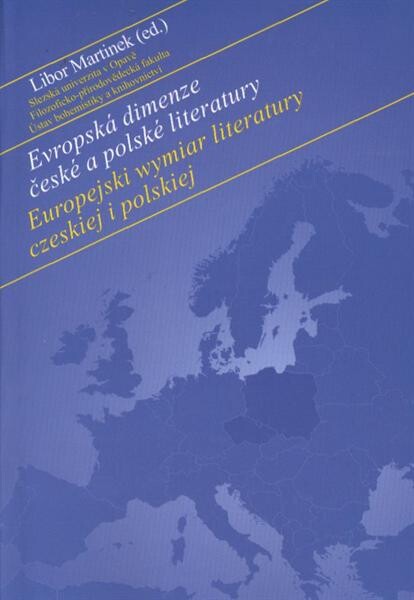Evropská dimenze české a polské literatury = Europejski wymiar literatury czeskiej i polskiej : sborník příspěvků z literárněvědné konference konané v Opavě ve dnech 10.-11.11.2010