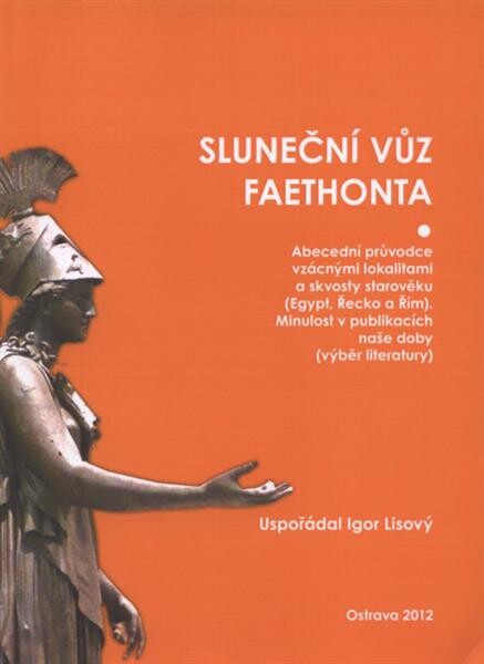 Sluneční vůz Faethonta :abecední průvodce vzácnými lokalitami a skvosty starověku (Egypt, Řecko a Řím) : minulost v publikacích naše [ie. naší] doby (výběr literatury)
