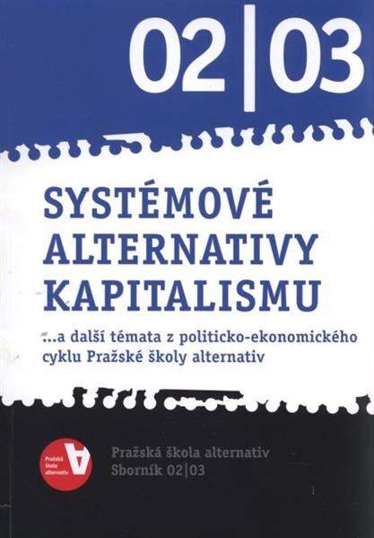 Systémové alternativy kapitalismu : --a další témata z politicko-ekonomického cyklu Pražské školy alternativ : sborník 02/03