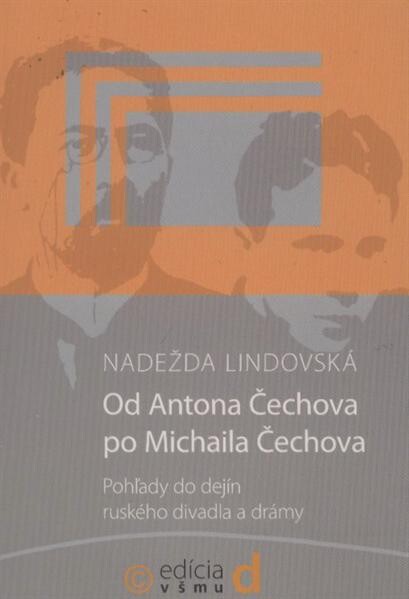 Od Antona Čechova po Michaila Čechova : pohľady do dejín ruského divadla a drámy : A. Čechov, K. Stanislavskij, V. Nemirovič-Dančenko, V. Mejerchoľd, A. Blok, V. Ivanov, A. Tairov, M. Bulgakov, V. Majakovskij, S. Ejzenštejn, J. Vachtangov, M. Čechov