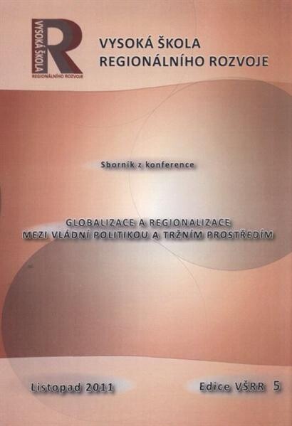 Globalizace a regionalizace mezi vládní politikou a tržním prostředím : sborník z konference : Praha, 4.11.2011
