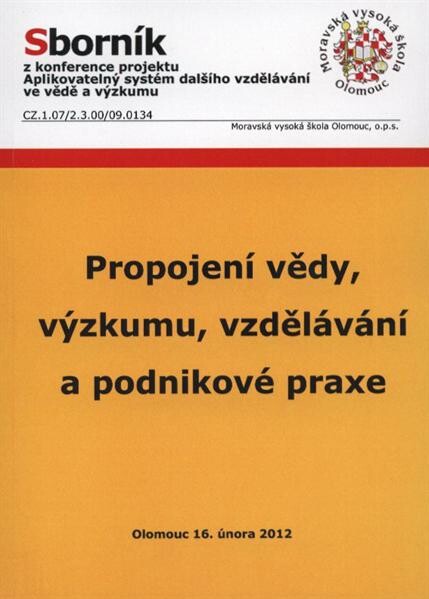 Propojení vědy, výzkumu, vzdělávání a podnikové praxe : sborník z konference Aplikovatelný systém dalšího vzdělávání ve VaV, konané dne 16. února 2012 v Olomouci