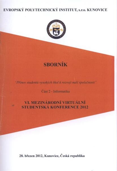 Přínos studentů vysokých škol k rozvoji naší společnosti : VI. mezinárodní virtuální studentská konference : 28. března 2012, Kunovice, Česká republika : sborník. Část 2, Informatika