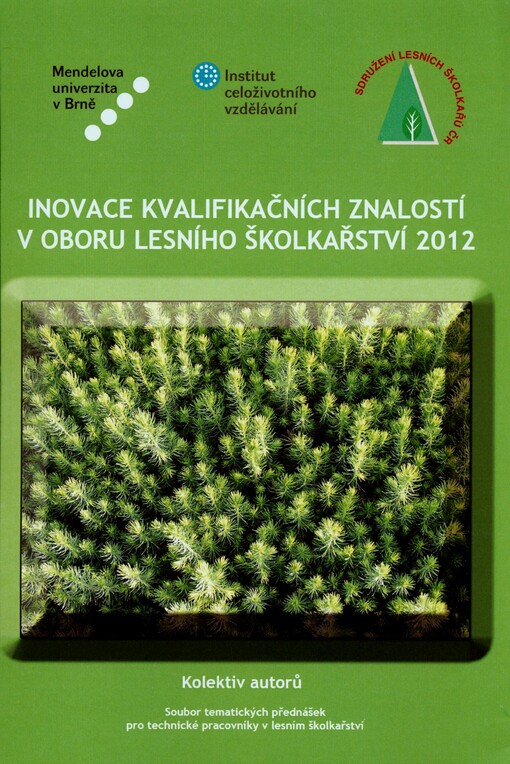 Inovace kvalifikačních znalostí v oboru lesního školkařství 2012 : soubor tematických přednášek přednesených v průběhu vzdělávacího cyklu uspořádaného pro technické pracovníky v lesním školkařství