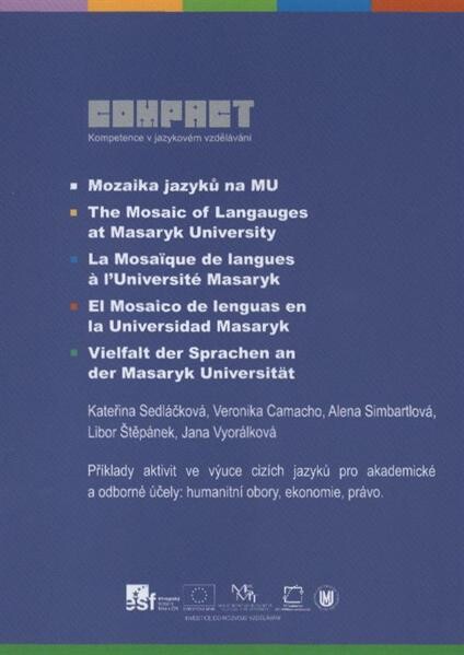 Mozaika jazyků na MU = The mosaic of langauges [i.e. languages] at Masaryk University = La mosaïque de langues à l'Université Masaryk = El mosaico de lenguas en la Universidad Masaryk = Vielfalt der Sprachen an der Masaryk Universität : příklady aktivit ve výuce cizích jazyků pro akademické a odborné účely: humanitní obory, ekonomie, právo