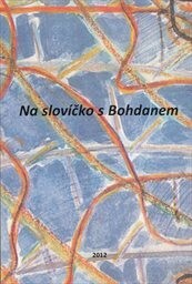 Na slovíčko s Bohdanem : Bohdan Zelinka 16. května 1940 - 2. února 2005