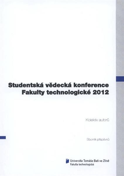 Studentská vědecká konference Fakulty technologické 2012 :Zlín, 10. května 2012 : sborník příspěvků