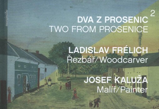 Dva z Prosenic :Ladislav Frélich - řezbář, Josef Kaluža - malíř = Two from Prosenice : Ladislav Frélich - woodcarver, Josef Kaluža - painter
