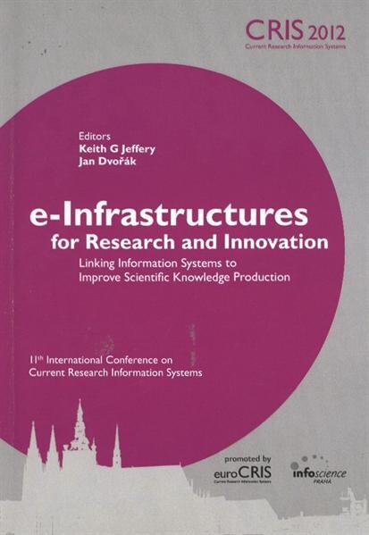 e-Infrastructures for Research and Innovation :linking information systems to improve scientific knowledge production : proceedings of the 11th International Conference on Current Research Information Systems : CRIS 2012, Prague, Czech Republic, June 6th-9th, 2012