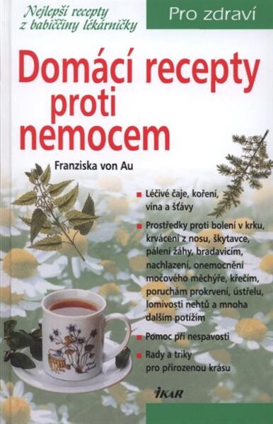 Domácí recepty proti nemocem :nejlepší recepty z babiččiny lékárničky
