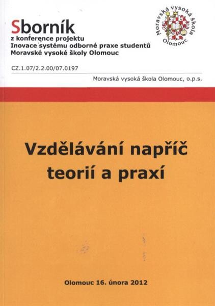Vzdělávání napříč teorií a praxí :sborník z konference projektu Inovace systému odborné praxe studentů Moravské vysoké školy Olomouc, konané dne 16. února 2012 v Olomouci