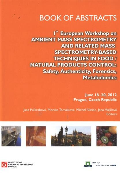 Ist European Workshop on Ambient Mass Spectrometry and Related Mass Spectrometry-Based Techniques in Food - Natural Products Control: Safety, Authenticity, Forensics, Metabolomics :June 18-20, 2012, Prague, Czech Republic : book of abstracts