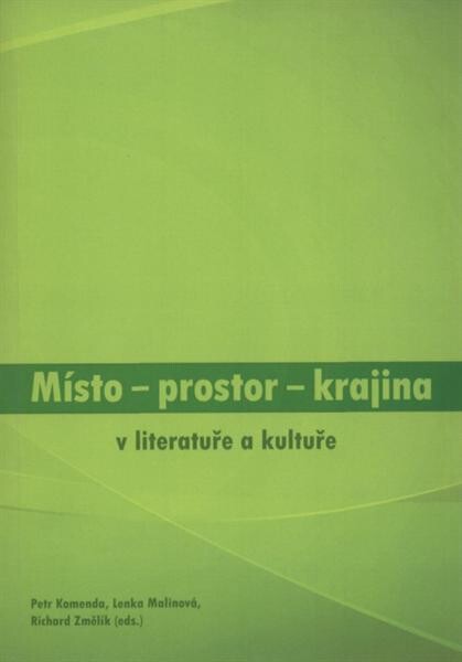 Místo - prostor - krajina :v literatuře a kultuře : [literární tematologie v pohledu vědních disciplín]