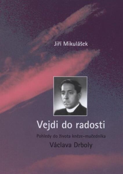 Vejdi do radosti :pohledy do života kněze-mučedníka Václava Drboly