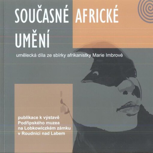 Současné africké umění :umělecká díla ze sbírky afrikanistky Marie Imbrové : [publikace k výstavě Podřipského muzea na Lobkowiczkém zámku v Roudnici nad Labem
