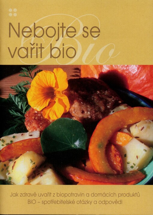 Nebojte se vařit bio : jak zdravě uvařit z biopotravin a domácích produktů : BIO - spotřebitelské otázky a odpovědi