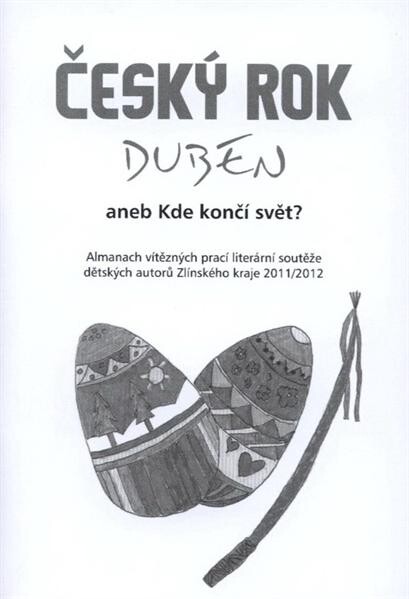 Český rok - duben, aneb, Kde končí svět : almanach vítězných prací literární soutěže dětských autorů Zlínského kraje 2011-2012