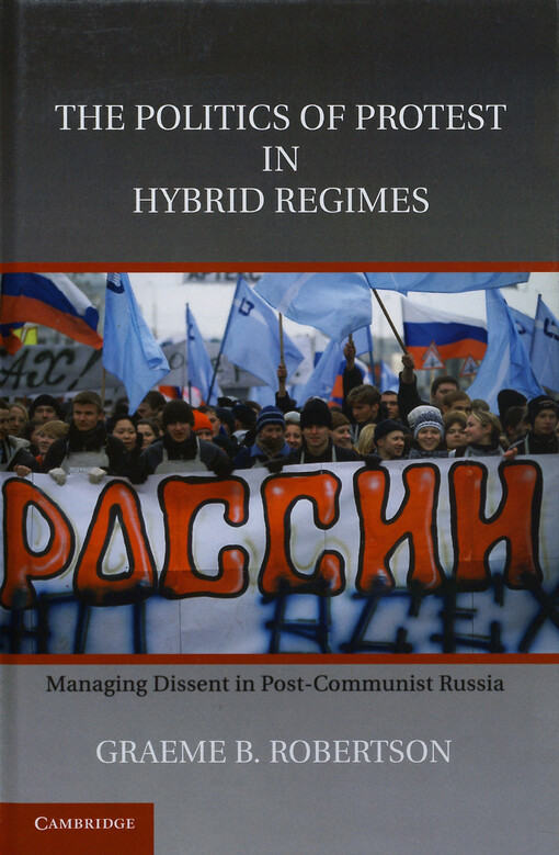 Politics of protest in hybrid regimes : managing dissent in post-communist Russia
