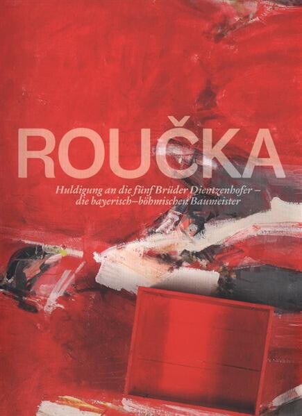 Pavel Roučka :Huldigung an die fünf Brüder Dientzenhofer - die bayerisch-böhmischen Baumeister : [Bayerischer Landtag, München, Maximilianeum, 2012