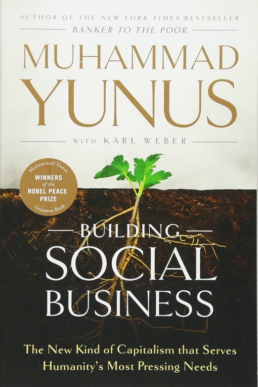 Building social business : the new kind of capitalism that serves humanity's most pressing needs