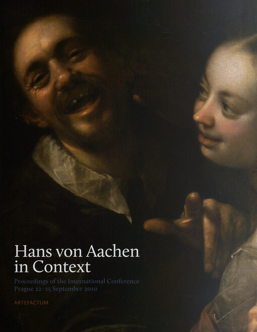 Hans von Aachen in context :proceedings of the international conference [Hans von Aachen and New Research in the Transfer of Artistic Ideas into Central Europe] : Prague, 22-25 September 2010