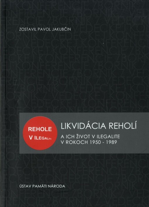 Likvidácia reholí a ich život v ilegalite v rokoch 1950-1989 :zborník z vedeckej konferencie Bratislava 5.-6. mája 2010