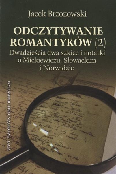 Odczytywanie romantyków.(2),Dwadzieścia dwa szkice i notatki o Mickiewiczu, Słowackim i Norwidzie