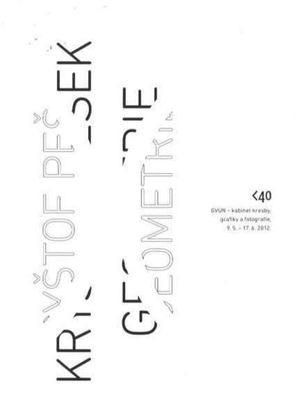 Kryštof Pešek - Geometrie :GVUN - kabinet kresby, grafiky a fotografie, 9.5.-17.6.2012.grafická úprava a sazba Marek Macek]