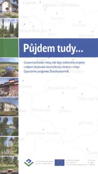 Půjdem tudy-- :cestovní průvodce místy, kde byly realizovány projekty v oblasti zlepšování stavu přírody a krajiny v rámci Operačního programu Životní prostředí