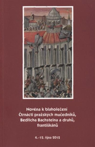 Novéna k blahořečení Čtrnácti pražských mučedníků, Bedřicha Bachsteina a druhů, františkánů :4.-12. října 2012