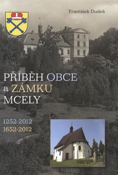 Příběh obce a zámku Mcely :1252-2012 : 1652-2012 : kniha o krajině a lidských osudech v regionu Svatojiřský les na severu Nymburska