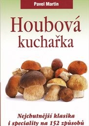 Houbová kuchařka :nejchutnější klasika i speciality na 152 způsobů