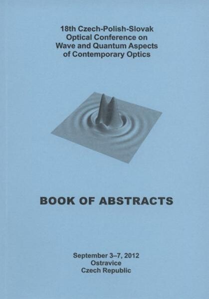 18th Czech-Polish-Slovak optical conference on Wave and Quantum Aspects of Contemporary Optics :book of abstracts : Ostravice, Czech Republic, September 3-7, 2012