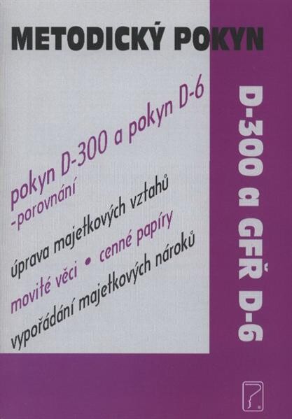 Metodický pokyn D-300 a GFŘ D-6 :pokyn D-300 a pokyn D-6 - porovnání, úprava majetkových vztahů, movité věci, cenné papíry, vypořádání majetkových nároků