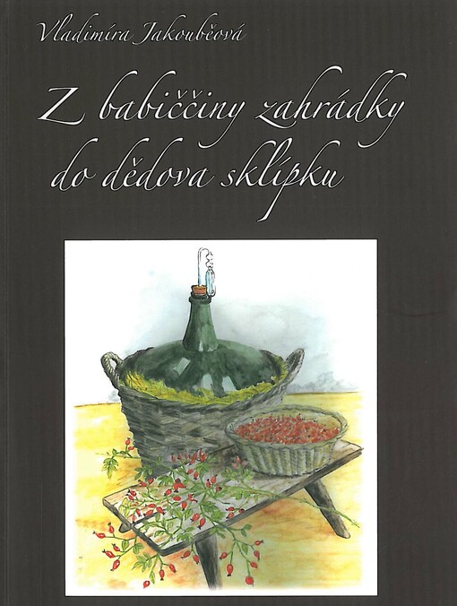 Z babiččiny zahrádky do dědova sklípku : tradiční podomácká výroba nápojů z ovoce a bylin v Pojizeří