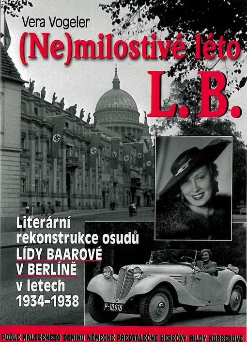 (Ne)milostivé léto L.B. :literární rekonstrukce osudů Lídy Baarové v Berlíně v letech 1934-1938 : podle nalezeného deníku německé předválečné herečky Hildy Körberové